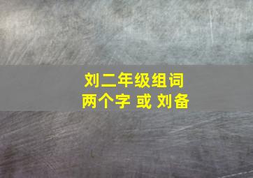 刘二年级组词 两个字 或 刘备